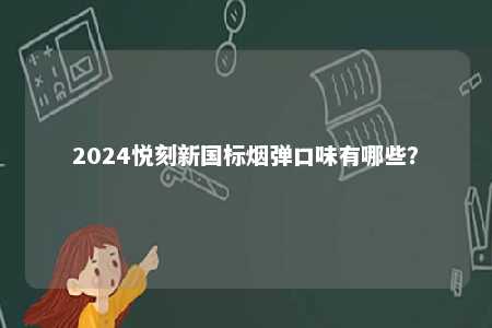 2024悦刻新国标烟弹口味有哪些	
？ 